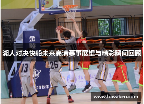 湖人对决快船未来高清赛事展望与精彩瞬间回顾