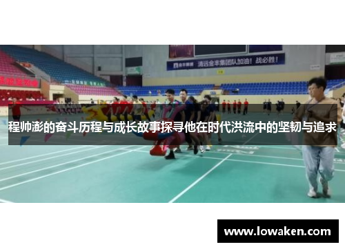 程帅澎的奋斗历程与成长故事探寻他在时代洪流中的坚韧与追求